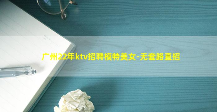 广州22年ktv招聘模特美女-无套路直招